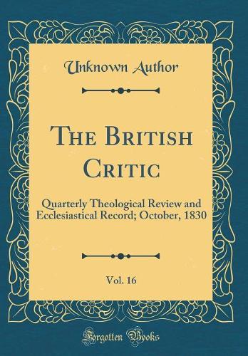 The British Critic, Vol. 16: Quarterly Theological Review and Ecclesiastical Record; October, 1830 (Classic Reprint)