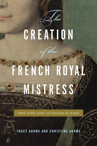 The Creation of the French Royal Mistress: From Agnès Sorel to Madame Du Barry