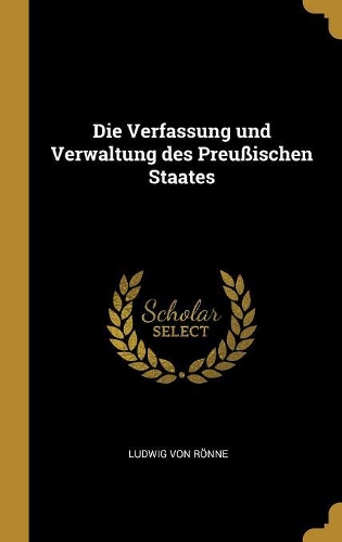 Die Verfassung Und Verwaltung Des Preußischen Staates