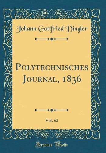 Polytechnisches Journal, 1836, Vol. 62 (Classic Reprint)