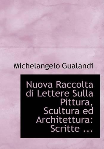 Nuova Raccolta Di Lettere Sulla Pittura, Scultura Ed Architettura: Scritte ... (Large Print Edition)(English)