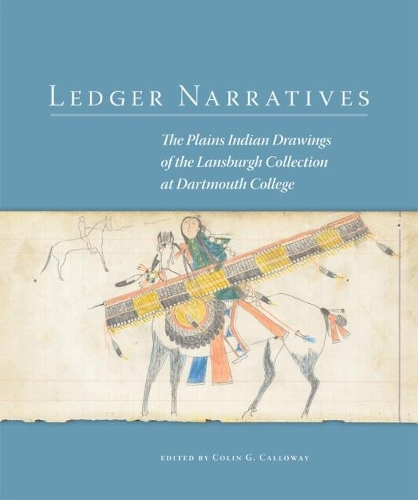 Ledger Narratives, 6: The Plains Indian Drawings in the Mark Lansburgh Collection at Dartmouth College(New Directions in Native American Studies)