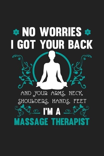 No Worries I Got Your Back And Your Arms Neck Shoulders Hands Feet - I'm a Massage Therapist: 120 Blank Lined Page Softcover Notes Journal - College Ruled Composition Notebook - 6x9 Blank Line - Massage Therapists Gifts