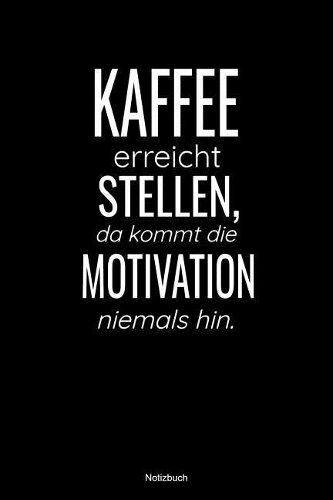 Kaffee erreicht Stellen, da kommt die Motivation niemals hin Notizbuch