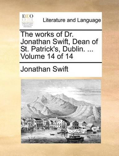 The Works of Dr. Jonathan Swift, Dean of St. Patrick's, Dublin. ... Volume 14 of 14