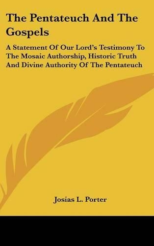 The Pentateuch and the Gospels: A Statement of Our Lord's Testimony to the Mosaic Authorship, Historic Truth and Divine Authority of the Pentateuch(English)
