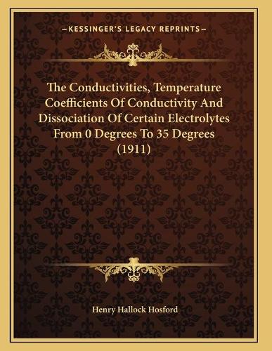 The Conductivities, Temperature Coefficients Of Conductivity And Dissociation Of Certain Electrolytes From 0 Degrees To 35 Degrees (1911)