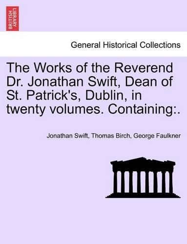 The Works of the Reverend Dr. Jonathan Swift, Dean of St. Patrick's, Dublin, in Twenty Volumes. Containing
