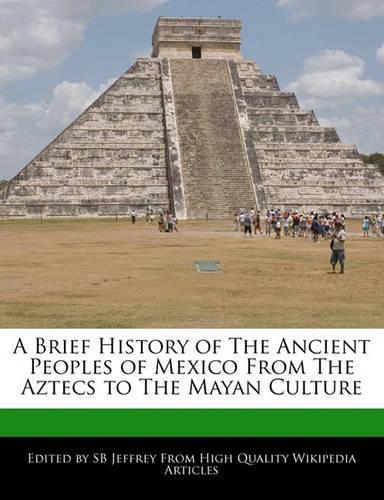 A Brief History of the Ancient Peoples of Mexico from the Aztecs to the Mayan Culture