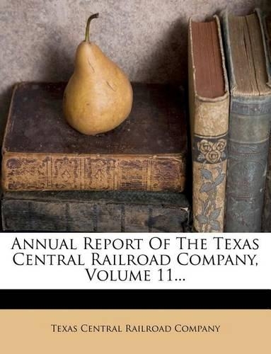 Annual Report of the Texas Central Railroad Company, Volume 11...