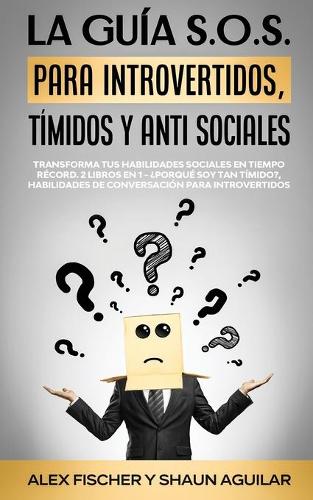 La Guía S.O.S. para Introvertidos, Tímidos y Anti Sociales: Transforma tus Habilidades Sociales en Tiempo Récord. 2 Libros en 1 - ¿Porqué soy Tan Tímido?, Habilidades de Conversación para Introvertidos