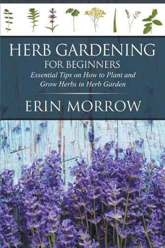 Herb Gardening For Beginners: Essential Tips on How to Plant and Grow Herbs in Herb Garden(English)