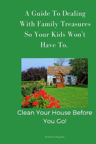 A Guide To Dealing With Family Treasures So Your Kids Won't Have To: Clean Your House Before You Go