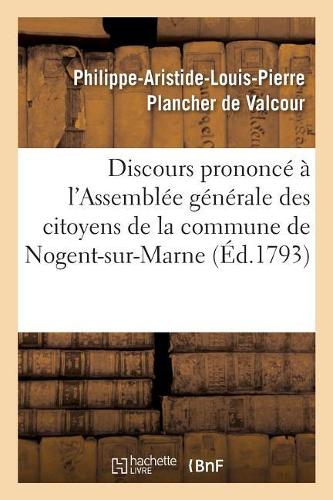 Discours Prononcé À l'Assemblée Générale Des Citoyens de la Commune de Nogent-Sur-Marne,: Le 12 Prairial de la Seconde Année de la République Jour de l'Anniversaire Du 31 Mai 1793(Histoire)