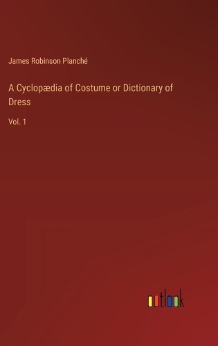A Cyclopædia of Costume or Dictionary of Dress