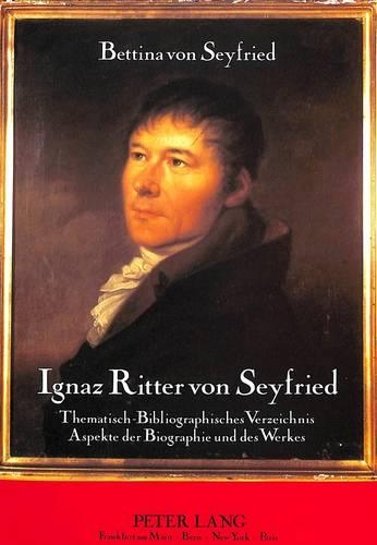 Ignaz Ritter Von Seyfried: Thematisch-Bibliographisches Verzeichnis - Aspekte Der Biographie Und Des Werkes