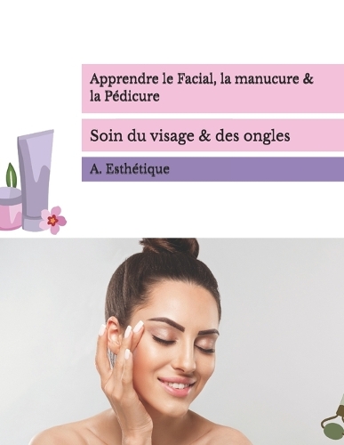 Apprendre le Facial, la manucure & la Pédicure: Soin du visage & des ongles(Formation En Extensions de Cils Professionnelles)