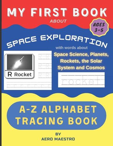 My First Book About Space Exploration: A-Z Alphabet Tracing Book with Words About Space Science, Planets, Rockets, the Solar System and Cosmos(Space Exploration Books for Kids)