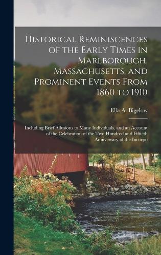 Historical Reminiscences of the Early Times in Marlborough, Massachusetts, and Prominent Events From 1860 to 1910