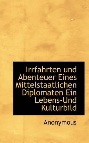 Irrfahrten Und Abenteuer Eines Mittelstaatlichen Diplomaten Ein Lebens-Und Kulturbild