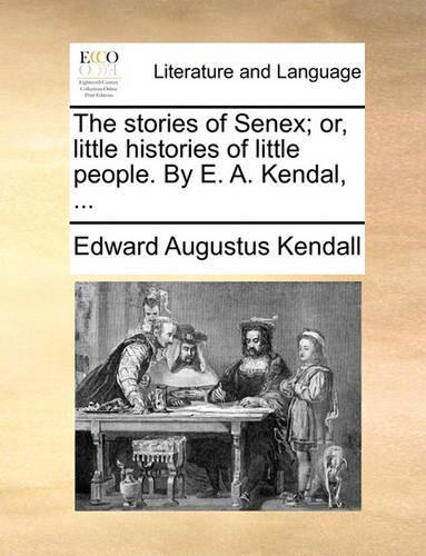 The Stories of Senex; Or, Little Histories of Little People. by E. A. Kendal, ...