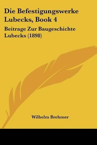 Die Befestigungswerke Lubecks, Book 4: Beitrage Zur Baugeschichte Lubecks (1898)(German)