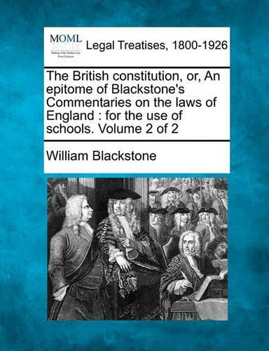 The British Constitution, Or, an Epitome of Blackstone's Commentaries on the Laws of England: For the Use of Schools. Volume 2 of 2(English)