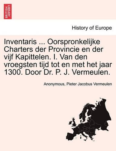 Inventaris ... Oorspronkelijke Charters Der Provincie En Der Vijf Kapittelen. I. Van Den Vroegsten Tijd Tot En Met Het Jaar 1300. Door Dr. P. J. Vermeulen.: (Dutch)