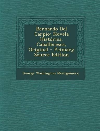Bernardo del Carpio: Novela Historica, Caballeresca, Original - Primary Source Edition(Spanish)