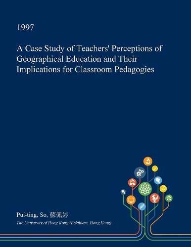 A Case Study of Teachers' Perceptions of Geographical Education and Their Implications for Classroom Pedagogies