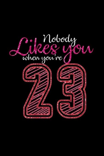 Nobody likes you when you're 23: Notebook - Journal - Diary - 110 Lined pages - 6 x 9 in - 15.24 x 22.86 cm - Doodle Book - Funny Great Gift