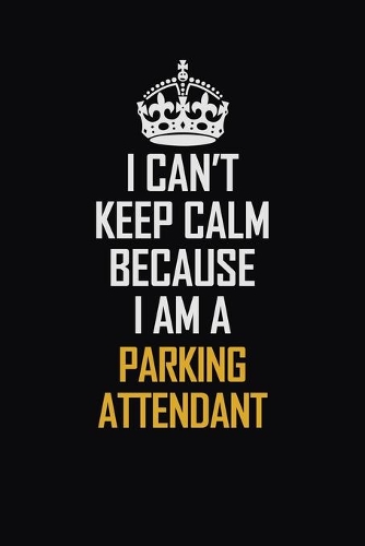 I Can't Keep Calm Because I Am A Parking Attendant