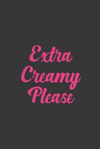 Extra Creamy Please: Stiffer Than A Greeting Card: Use Our Novelty Journal To Document Your Sexual Adventures, Fantasies, or Bucket List. Makes a Great Gift For Adults