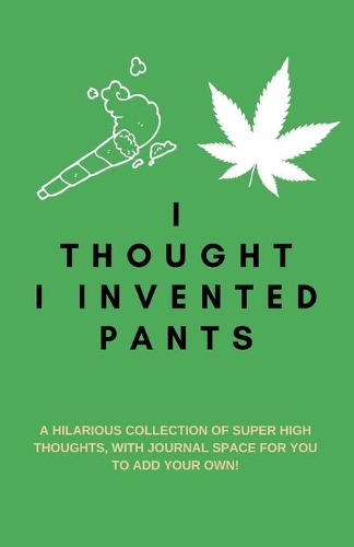 I Thought I Invented Pants: A Hilarious Collection of Super High Thoughts, with Journal Space for You to Add Your Own!: A Funny Quotes Book, Use as a Conversation Starter or Pa