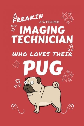 A Freakin Awesome Imaging Technician Who Loves Their Pug: Perfect Gag Gift For An Imaging Technician Who Happens To Be Freaking Awesome And Love Their Doggo! - Blank Lined Notebook Journal - 100 Pages 6 x 9