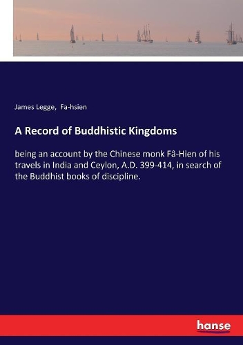 A Record of Buddhistic Kingdoms: being an account by the Chinese monk Fâ-Hien of his travels in India and Ceylon, A.D. 399-414, in search of the Buddhist books of discipline.