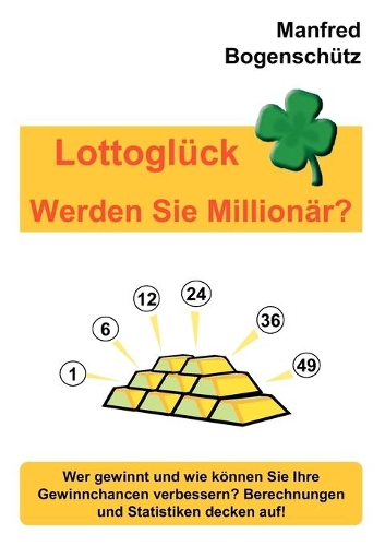 Lottoglück - Werden Sie Millionär?: Wer gewinnt und wie können Sie Ihre Gewinnchancen verbessern? Berechnungen und Statistiken decken auf!(German)