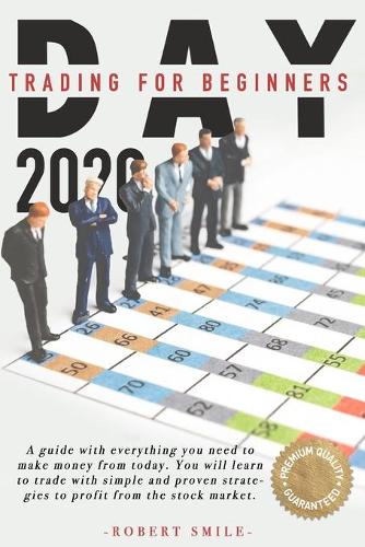 Day Trading For Beginners 2020: A Guide with Everything You Need to Make Money Today You Will Learn to Trade with Simple and Proven Strategies to Profit from the Stock Market