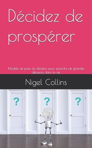 Décidez de prospérer: Modèle de prise de décision pour prendre de grandes décisions dans la vie