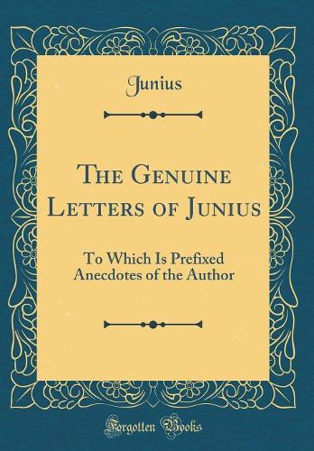 The Genuine Letters of Junius: To Which Is Prefixed Anecdotes of the Author (Classic Reprint)