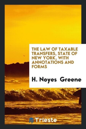 The Law of Taxable Transfers, State of New York, with Annotations and Forms