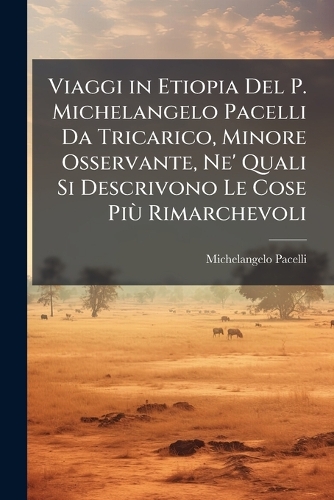 Viaggi in Etiopia Del P. Michelangelo Pacelli Da Tricarico, Minore Osservante, Ne' Quali Si Descrivono Le Cose PiÃ¹ Rimarchevoli
