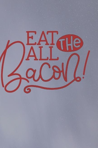 Eat All the Bacon