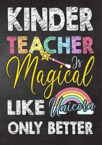 kinder Teacher Is Magical Like Unicorn Only Better: Teacher Notebook, Journal or Planner for Teacher Gift, Thank You Gift to Show Your Gratitude During Teacher Appreciation Week, Gift Idea for Retirem