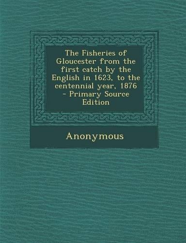 Fisheries of Gloucester from the First Catch by the English in 1623, to the Centennial Year, 1876