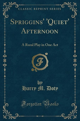 Spriggins' 'quiet' Afternoon: A Rural Play in One Act (Classic Reprint)(English)