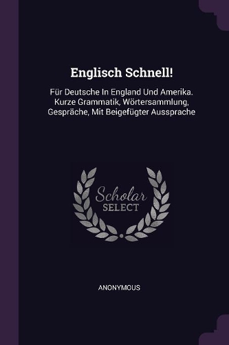 Englisch Schnell!: Für Deutsche In England Und Amerika. Kurze Grammatik, Wörtersammlung, Gespräche, Mit Beigefügter Aussprache