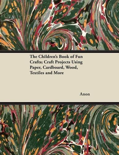The Children's Book of Fun Crafts; Craft Projects Using Paper, Cardboard, Wood, Textiles and More
