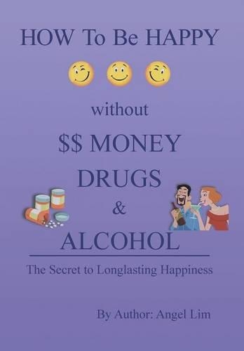 How to Be Happy Without Money, Drugs or Alcohol: The Secrets to a Longlasting Happiness(English)