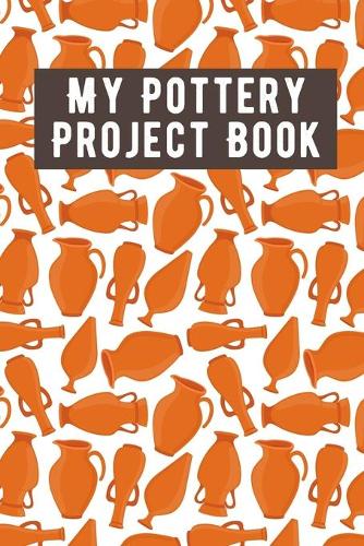 My Pottery Project Book: Pottery Project Book, Pottery Logbook, A Gift for All Pottery lovers/ record your ceremic work/ 20 Pages, 6x9, Soft Cover.